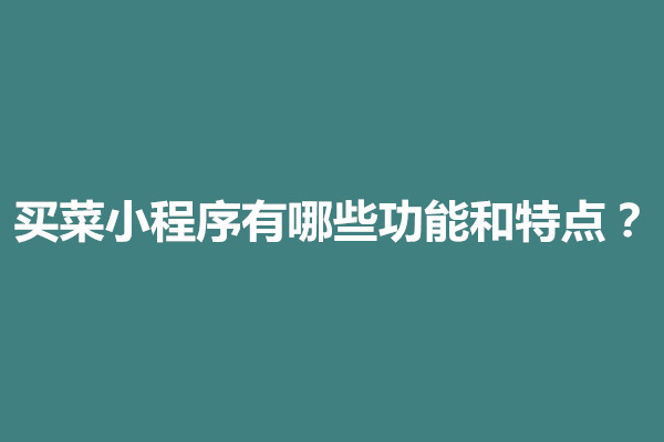 郑州买菜小程序有哪些功能和特点？怎么制作