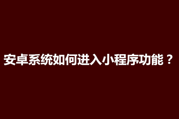 郑州安卓系统如何进入小程序功能？从哪里进(图1)