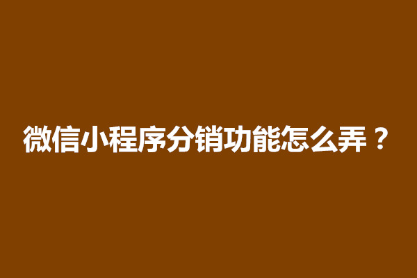 郑州微信小程序分销功能怎么弄？有什么规则