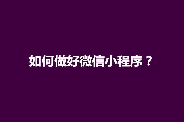 郑州如何做好微信小程序？做微信小程序的步骤是什么(图1)