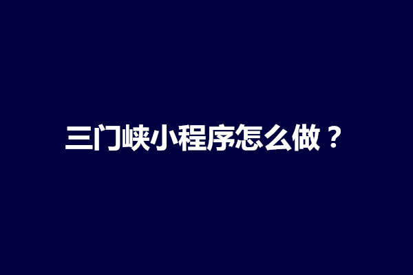 郑州三门峡小程序怎么做？制作哪家效果好