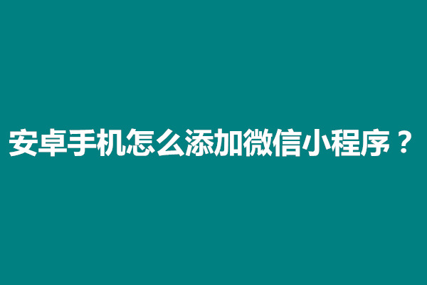 郑州安卓手机怎么添加微信小程序？在哪里设置(图1)