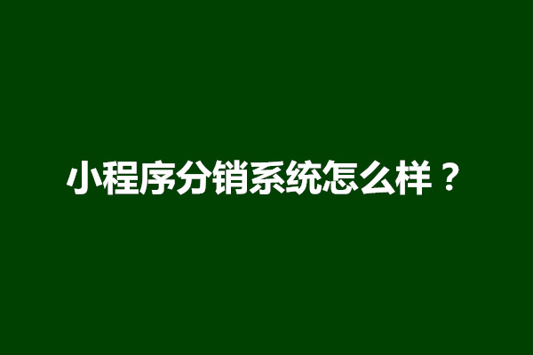 郑州小程序分销系统怎么样？有什么好处