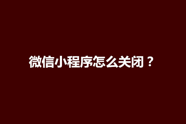 郑州微信小程序怎么关闭？详细步骤介绍(图1)