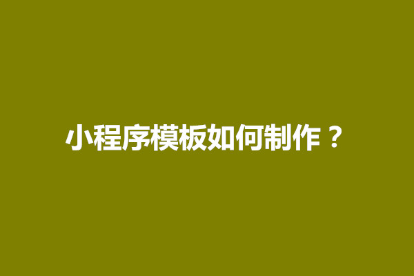 郑州小程序模板如何制作？如何使用