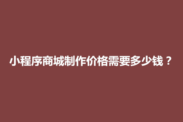 郑州小程序商城制作价格需要多少钱