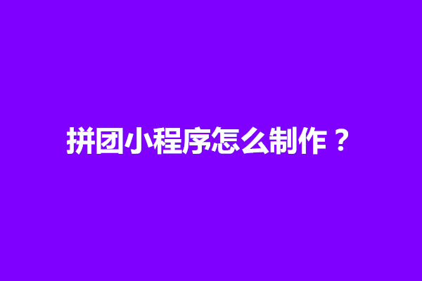 郑州拼团小程序怎么制作？怎样做一个拼团小程序(图1)