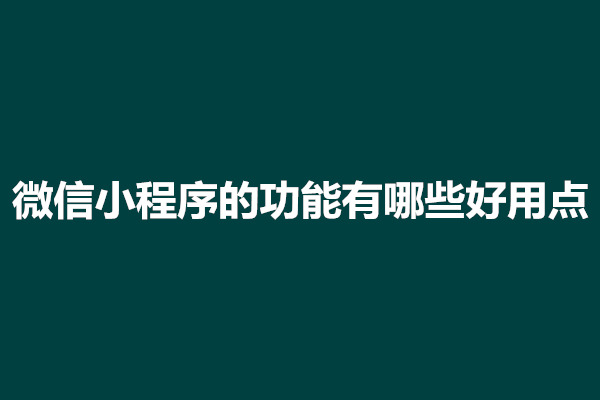 郑州微信小程序的功能有哪些好用点