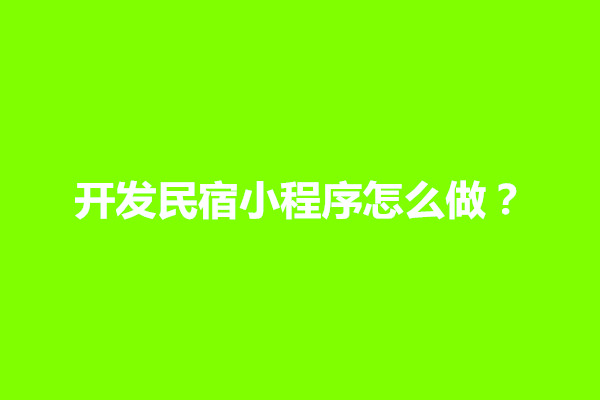 郑州开发民宿小程序怎么做？有什么开发公司