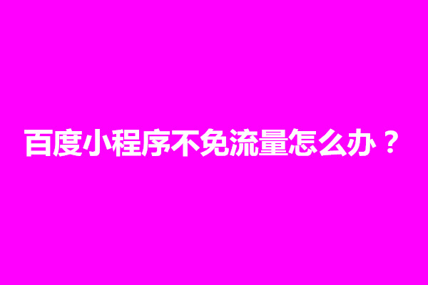 郑州百度小程序不免流量怎么办