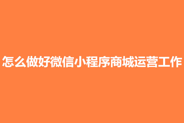 郑州怎么做好微信小程序商城运营工作