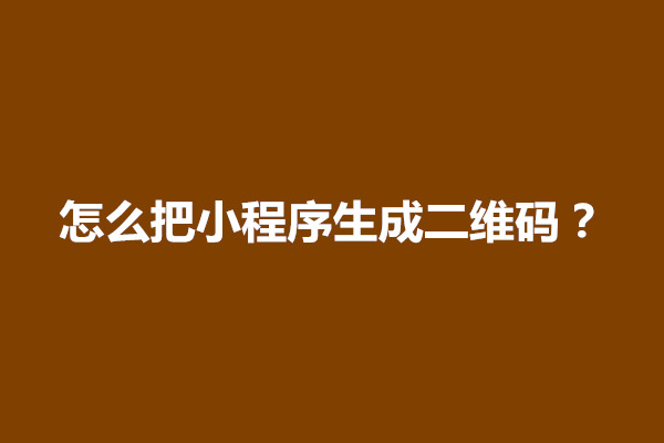 郑州怎么把小程序生成二维码？