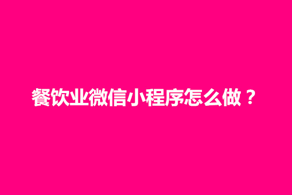 郑州餐饮业微信小程序怎么做？如何开发(图1)