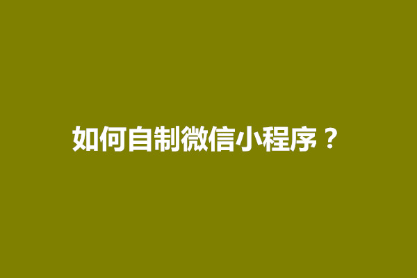 郑州如何自制微信小程序？怎么搭建