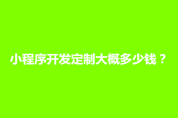 郑州小程序开发定制大概多少钱