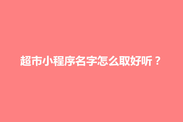 郑州超市小程序名字怎么取好听(图1)