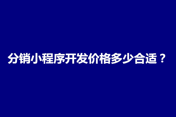 郑州分销小程序开发价格多少合适？怎么算(图1)