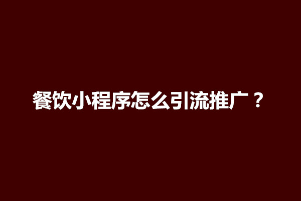 郑州餐饮小程序怎么引流推广？小程序流量怎么来