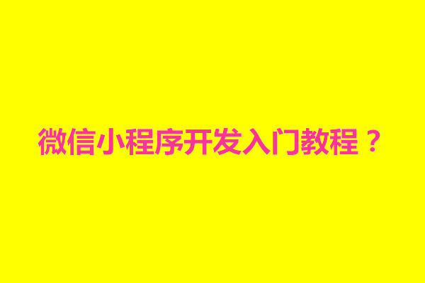 郑州微信小程序开发入门教程？如何开发