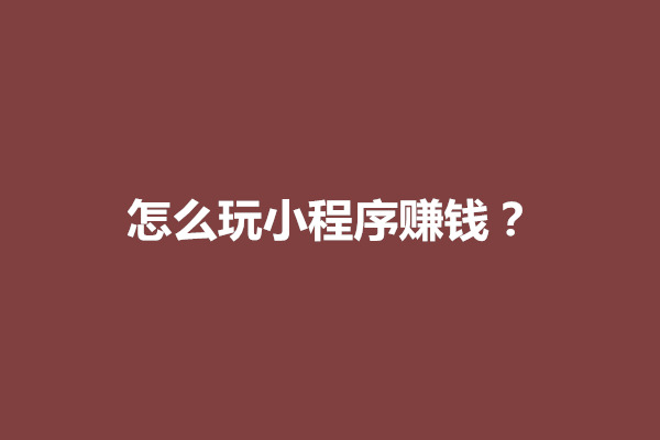 郑州怎么玩小程序赚钱？小程序怎么注册