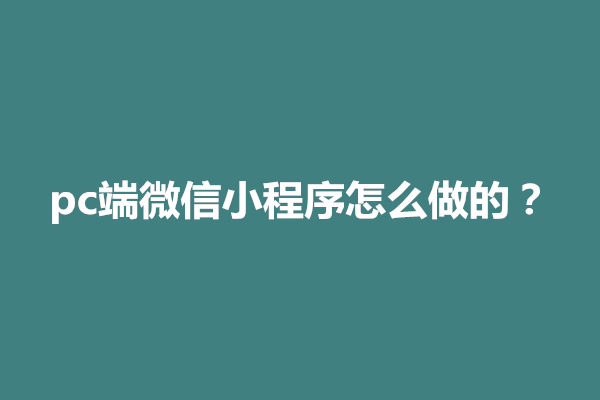 郑州pc端微信小程序怎么做的？制作小程序公司哪家好(图1)