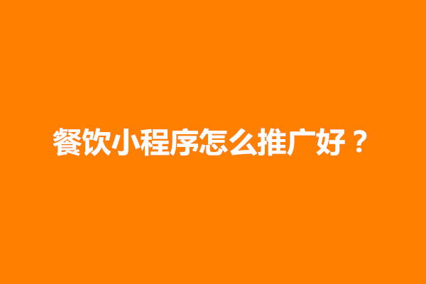 郑州餐饮小程序怎么推广好？有哪些方法