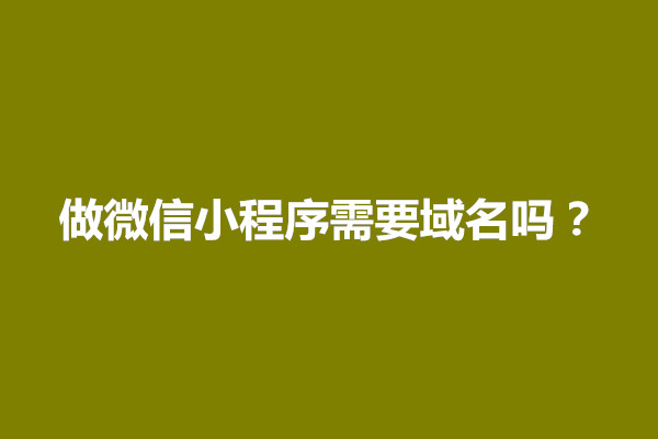 郑州做微信小程序需要域名吗？怎么弄