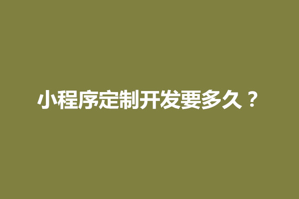 郑州小程序定制开发要多久？开发方案怎么写