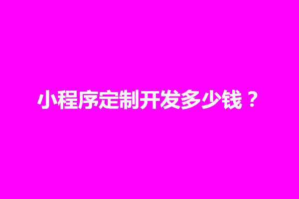 郑州小程序定制开发多少钱？有什么收费标准