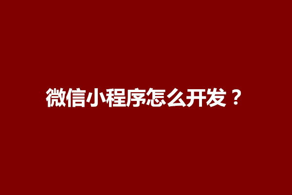 郑州微信小程序怎么开发？开发微信小程序的步骤