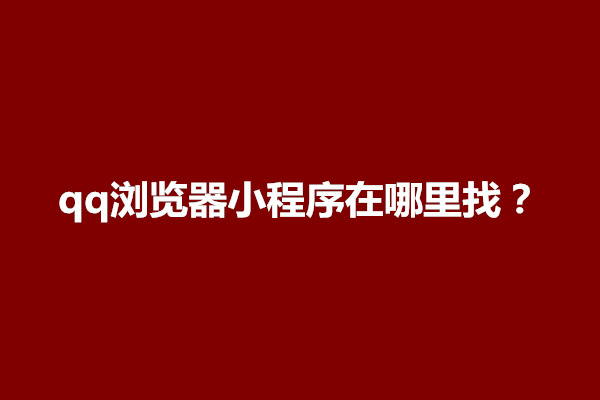 郑州qq浏览器小程序在哪里找？怎么删除(图1)