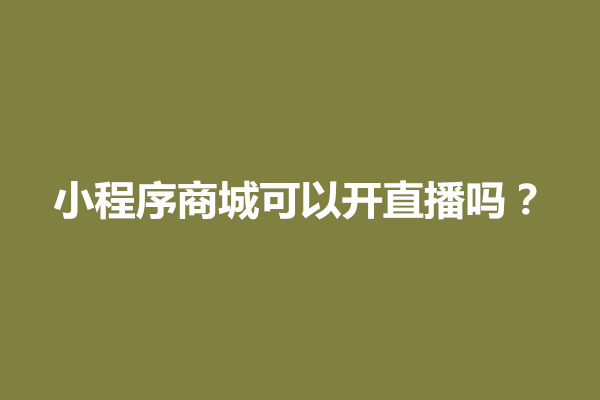 郑州小程序商城可以开直播吗？如何开通直播