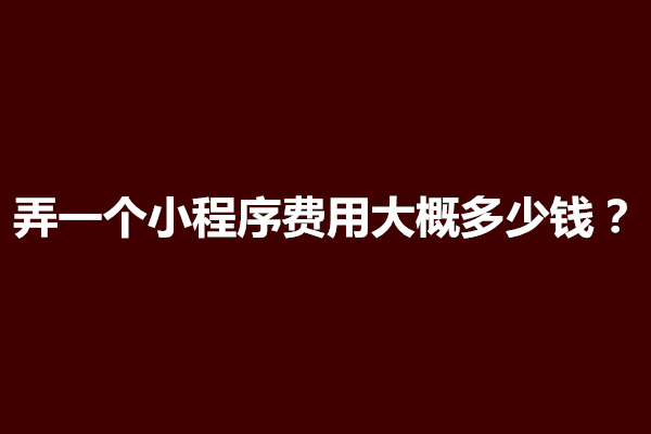 郑州弄一个小程序费用大概多少钱