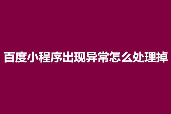 郑州百度小程序出现异常怎么处理掉