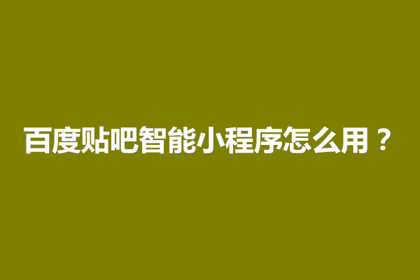 郑州百度贴吧智能小程序怎么用？在哪里