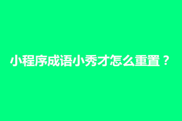 郑州小程序成语小秀才怎么重置？怎么下载