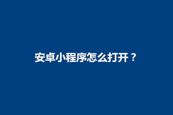 郑州安卓小程序怎么打开？在哪里设置