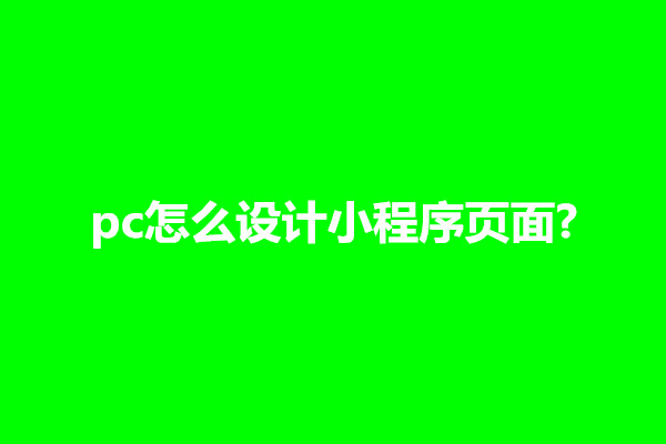 郑州pc怎么设计小程序页面?有什么注意事项