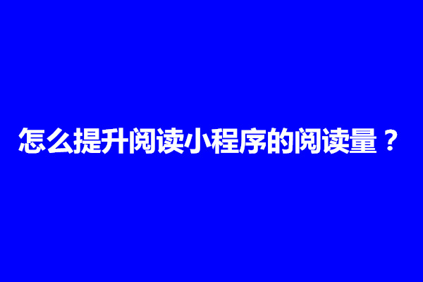 郑州怎么提升阅读小程序的阅读量？