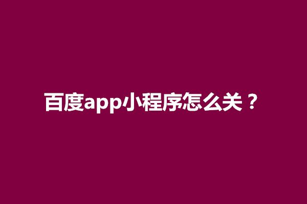 郑州百度app小程序怎么关？百度app小程序怎么关闭(图1)