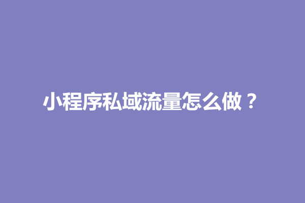 郑州小程序私域流量怎么做？小程序私域流量哪种模式最好(图1)