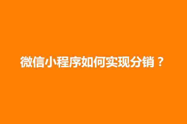 郑州微信小程序如何实现分销？小程序分销模式好用吗