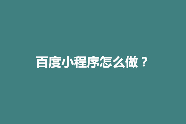 郑州百度小程序怎么做？百度的小程序怎么打开