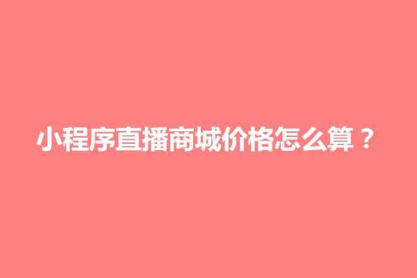 郑州小程序直播商城价格怎么算？要多少钱(图1)