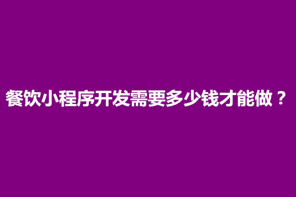 郑州餐饮小程序开发需要多少钱才能做