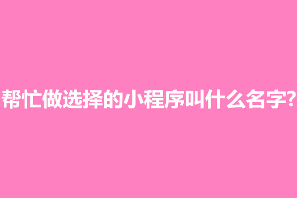 郑州帮忙做选择的小程序叫什么名字?(图1)