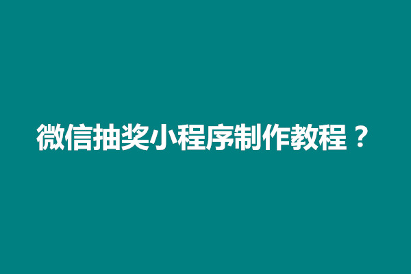 郑州微信抽奖小程序制作教程？怎么创建(图1)