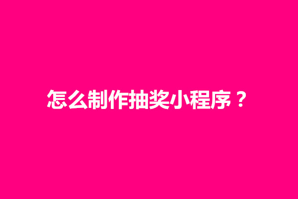 郑州怎么制作抽奖小程序？有哪些好玩的小程序