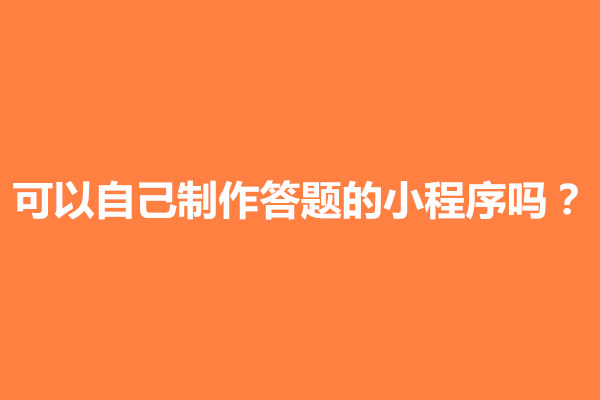 郑州可以自己制作答题的小程序吗？