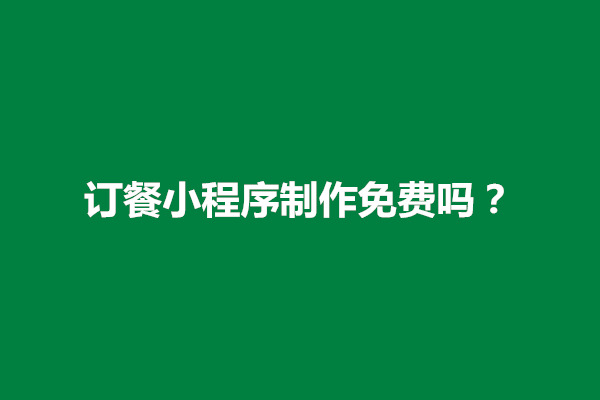 郑州订餐小程序制作免费吗？订餐小程序怎么做(图1)